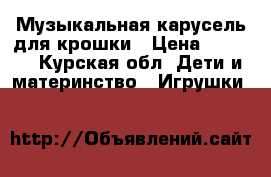 Музыкальная карусель для крошки › Цена ­ 1 000 - Курская обл. Дети и материнство » Игрушки   